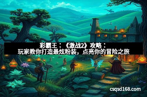 彩霸王：《激战2》攻略：玩家教你打造最炫粉装，点亮你的冒险之旅